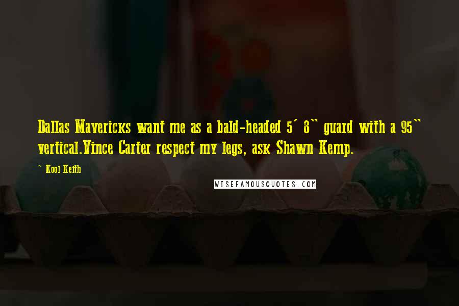 Kool Keith Quotes: Dallas Mavericks want me as a bald-headed 5' 8" guard with a 95" vertical.Vince Carter respect my legs, ask Shawn Kemp.