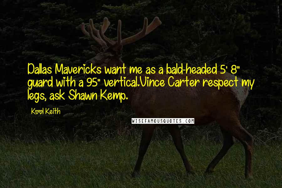 Kool Keith Quotes: Dallas Mavericks want me as a bald-headed 5' 8" guard with a 95" vertical.Vince Carter respect my legs, ask Shawn Kemp.