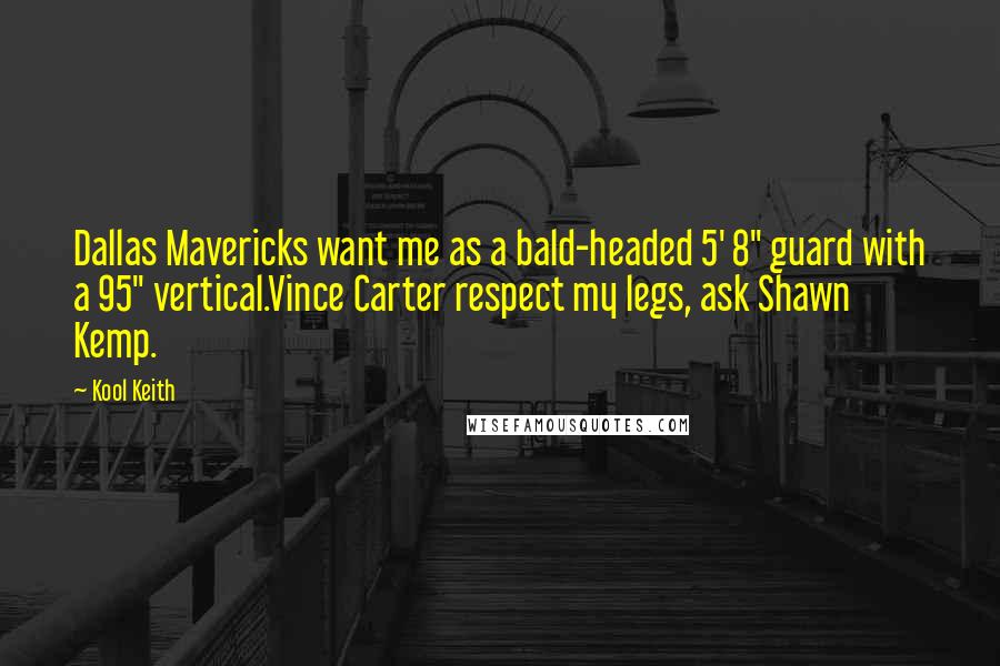 Kool Keith Quotes: Dallas Mavericks want me as a bald-headed 5' 8" guard with a 95" vertical.Vince Carter respect my legs, ask Shawn Kemp.