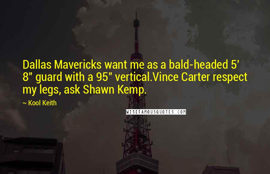 Kool Keith Quotes: Dallas Mavericks want me as a bald-headed 5' 8" guard with a 95" vertical.Vince Carter respect my legs, ask Shawn Kemp.