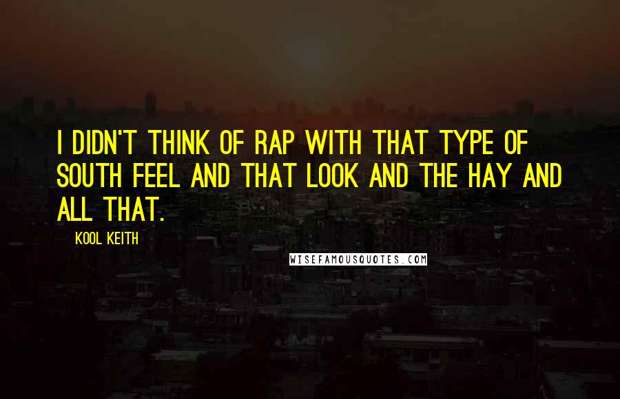 Kool Keith Quotes: I didn't think of rap with that type of south feel and that look and the hay and all that.