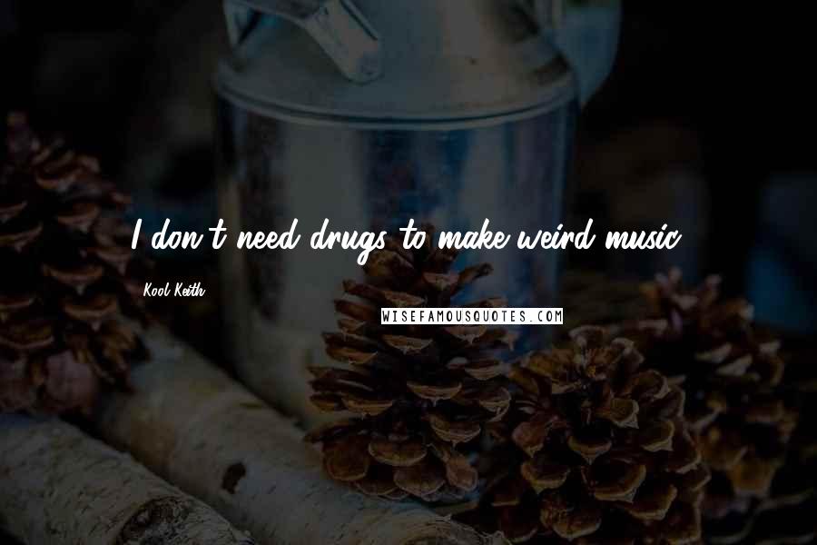 Kool Keith Quotes: I don't need drugs to make weird music.