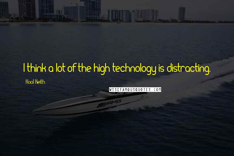 Kool Keith Quotes: I think a lot of the high technology is distracting.