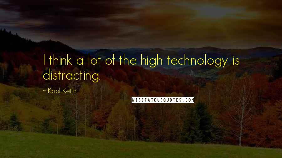 Kool Keith Quotes: I think a lot of the high technology is distracting.