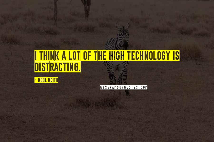 Kool Keith Quotes: I think a lot of the high technology is distracting.