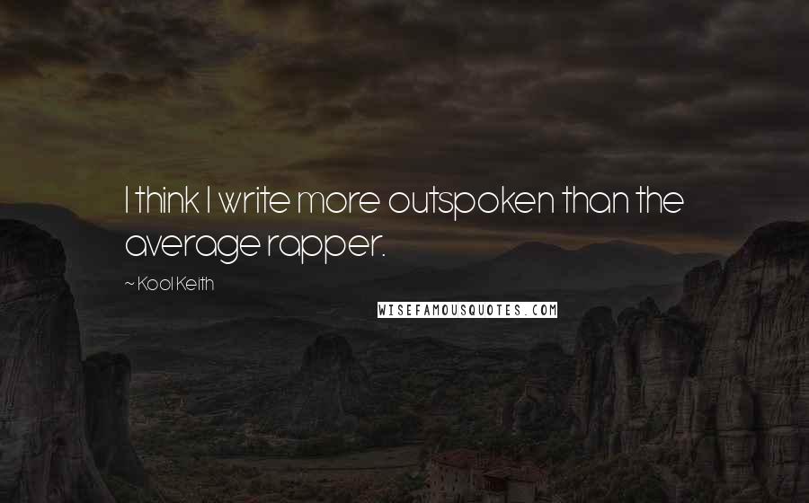 Kool Keith Quotes: I think I write more outspoken than the average rapper.