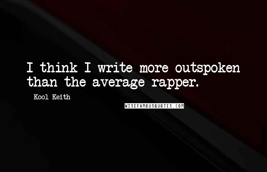 Kool Keith Quotes: I think I write more outspoken than the average rapper.