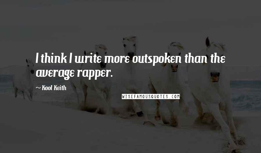 Kool Keith Quotes: I think I write more outspoken than the average rapper.