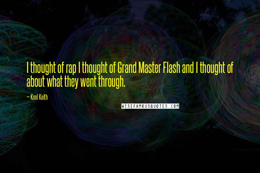 Kool Keith Quotes: I thought of rap I thought of Grand Master Flash and I thought of about what they went through.