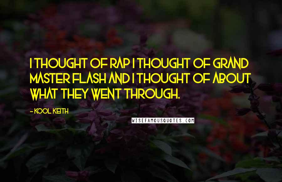 Kool Keith Quotes: I thought of rap I thought of Grand Master Flash and I thought of about what they went through.