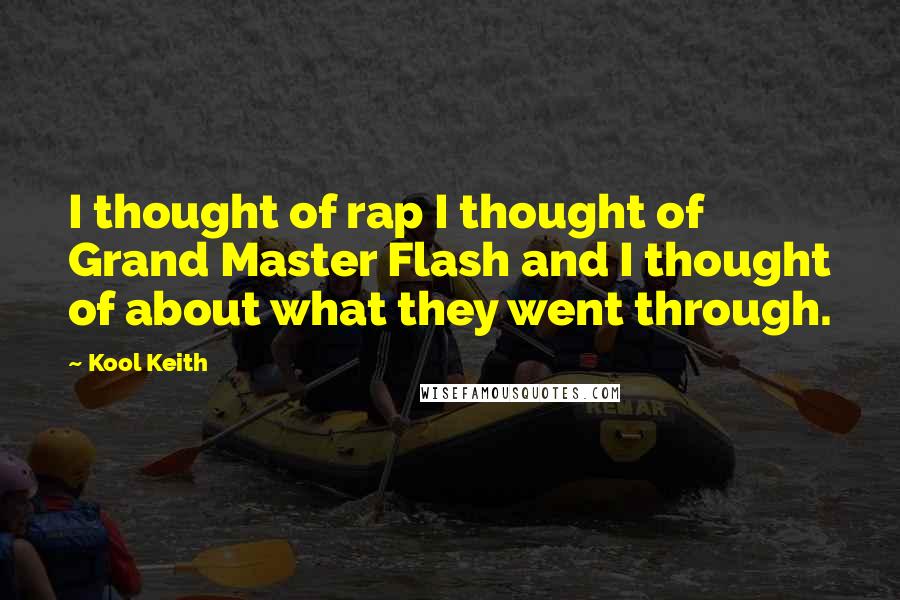 Kool Keith Quotes: I thought of rap I thought of Grand Master Flash and I thought of about what they went through.