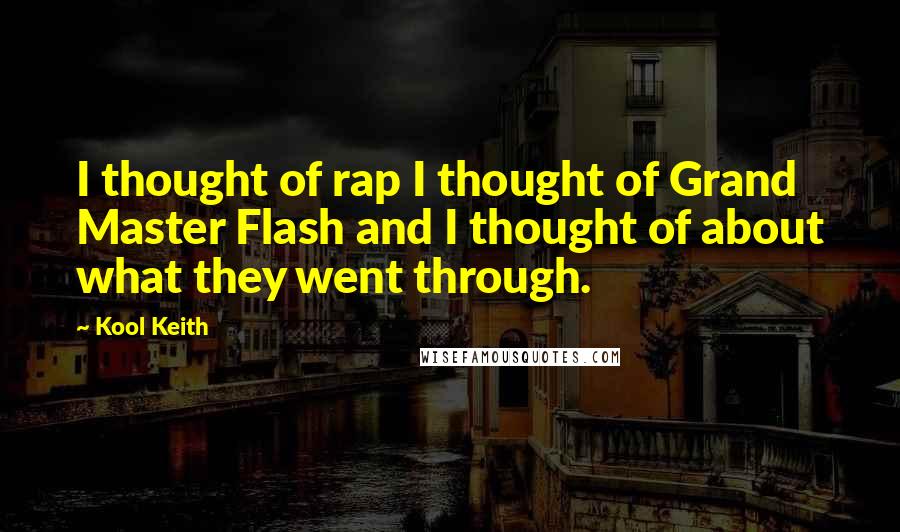 Kool Keith Quotes: I thought of rap I thought of Grand Master Flash and I thought of about what they went through.