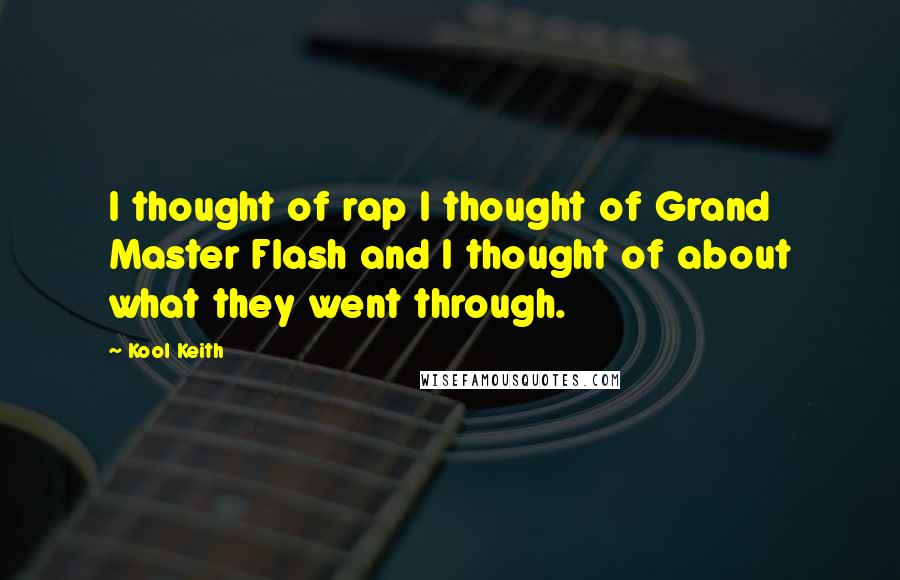 Kool Keith Quotes: I thought of rap I thought of Grand Master Flash and I thought of about what they went through.