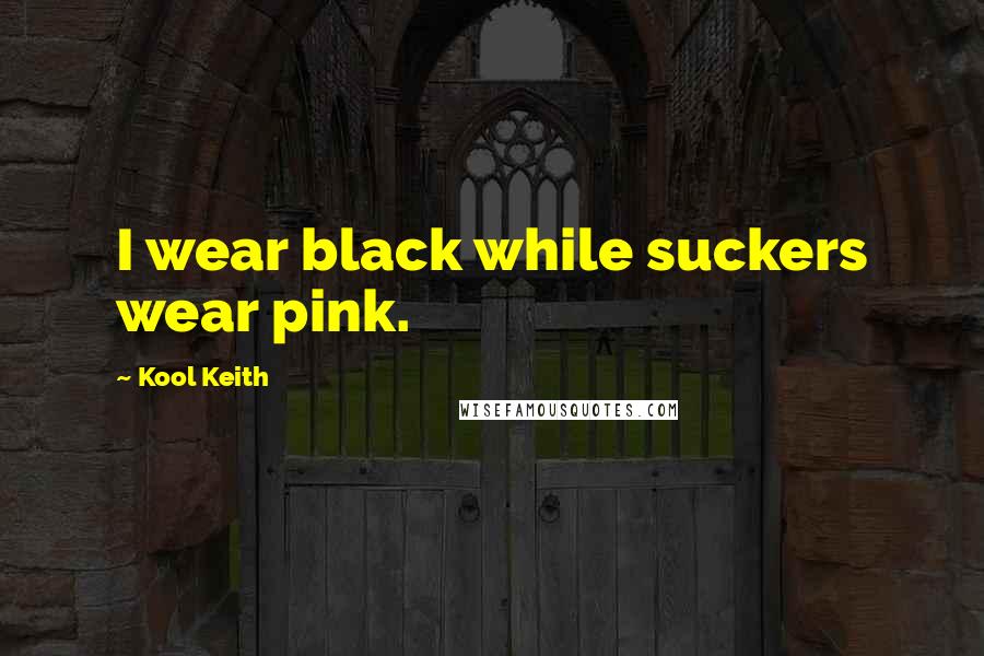Kool Keith Quotes: I wear black while suckers wear pink.