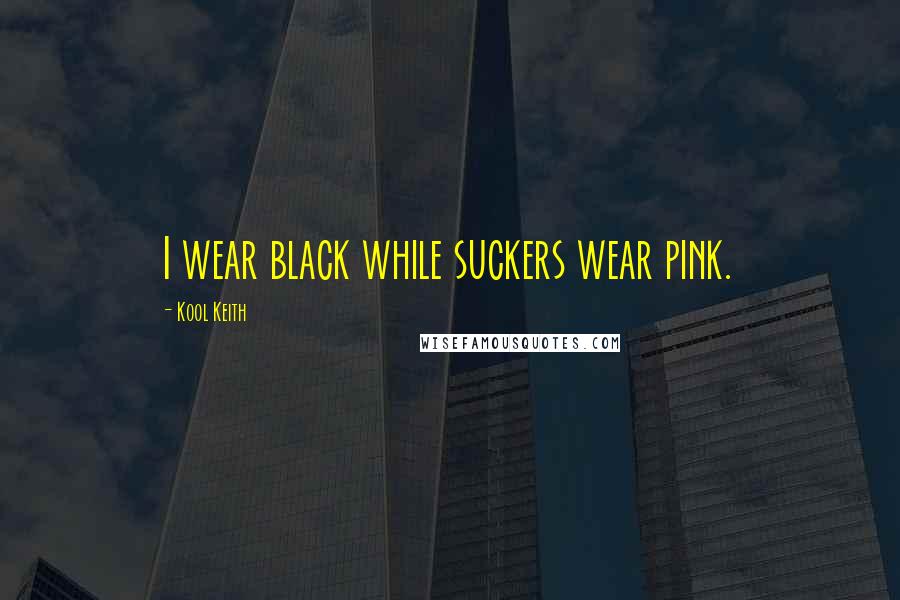 Kool Keith Quotes: I wear black while suckers wear pink.