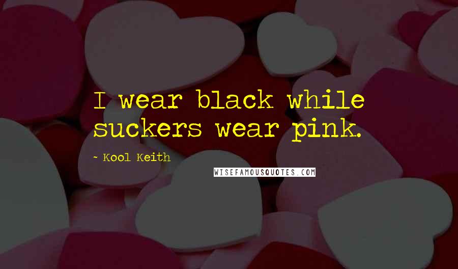 Kool Keith Quotes: I wear black while suckers wear pink.