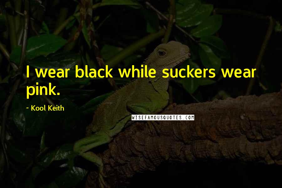 Kool Keith Quotes: I wear black while suckers wear pink.