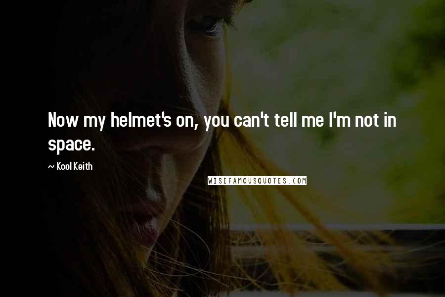 Kool Keith Quotes: Now my helmet's on, you can't tell me I'm not in space.