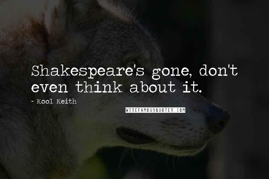 Kool Keith Quotes: Shakespeare's gone, don't even think about it.