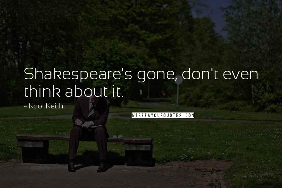 Kool Keith Quotes: Shakespeare's gone, don't even think about it.