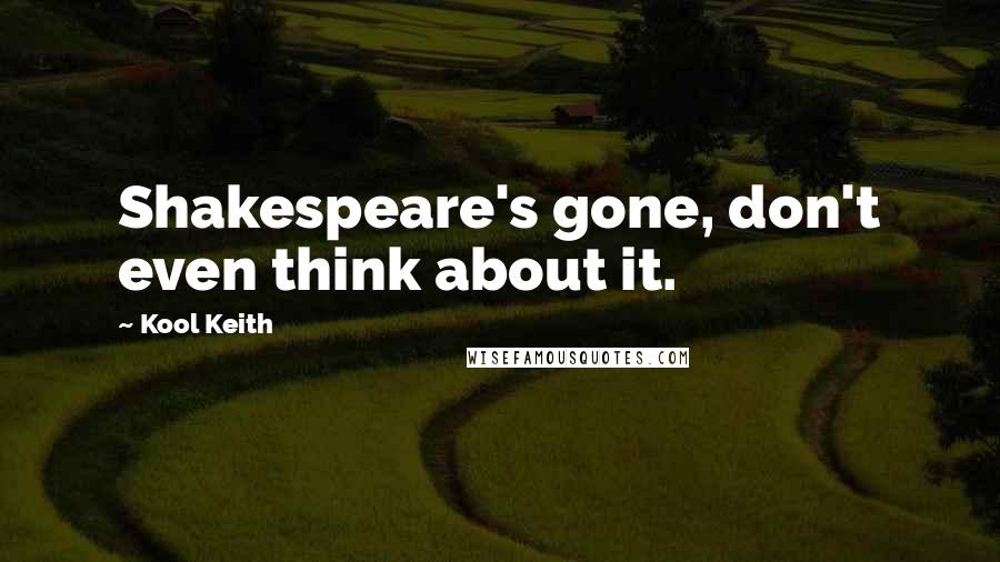 Kool Keith Quotes: Shakespeare's gone, don't even think about it.