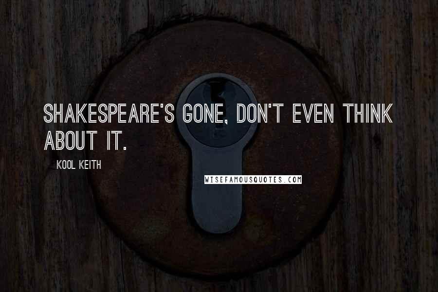 Kool Keith Quotes: Shakespeare's gone, don't even think about it.