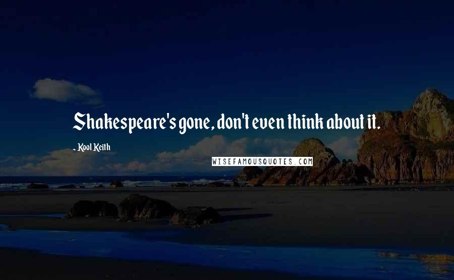 Kool Keith Quotes: Shakespeare's gone, don't even think about it.