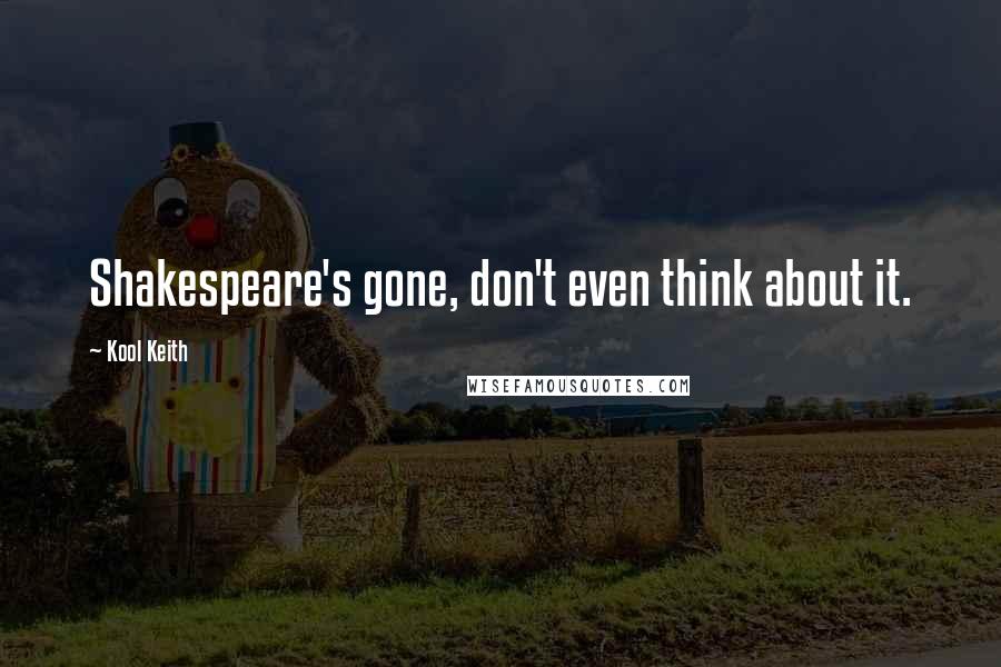 Kool Keith Quotes: Shakespeare's gone, don't even think about it.