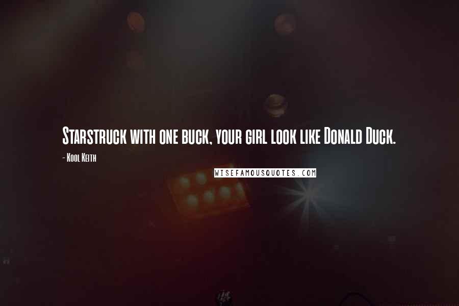 Kool Keith Quotes: Starstruck with one buck, your girl look like Donald Duck.