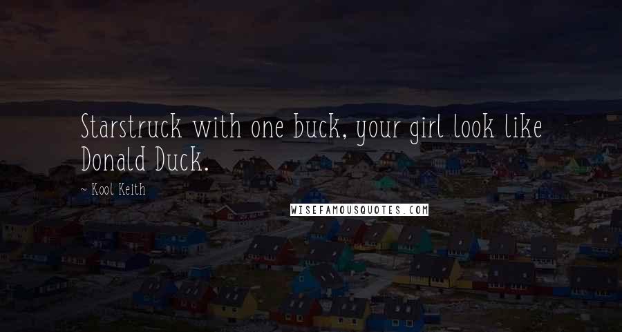 Kool Keith Quotes: Starstruck with one buck, your girl look like Donald Duck.