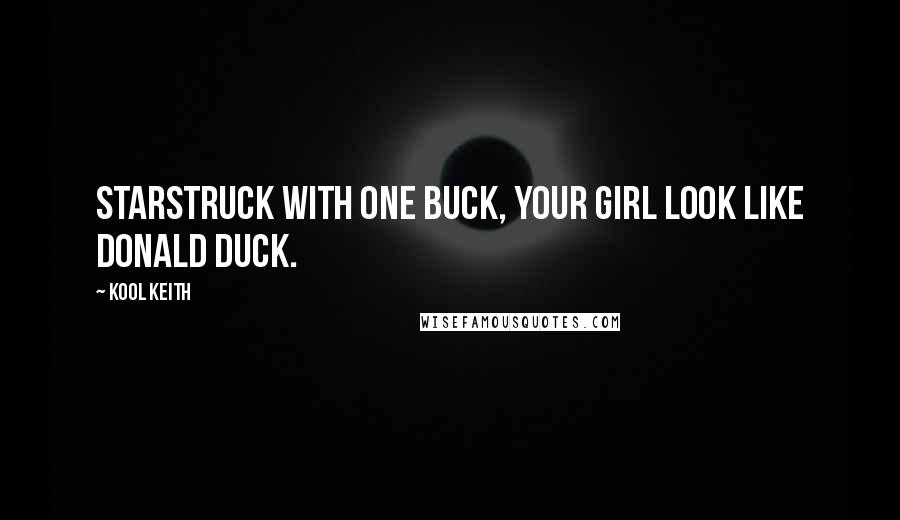 Kool Keith Quotes: Starstruck with one buck, your girl look like Donald Duck.