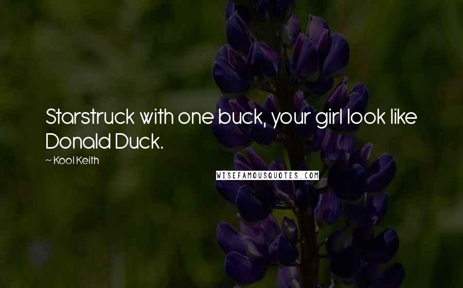 Kool Keith Quotes: Starstruck with one buck, your girl look like Donald Duck.