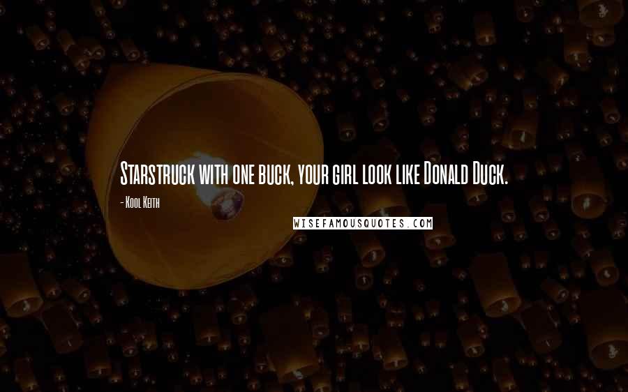 Kool Keith Quotes: Starstruck with one buck, your girl look like Donald Duck.