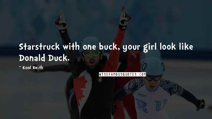 Kool Keith Quotes: Starstruck with one buck, your girl look like Donald Duck.
