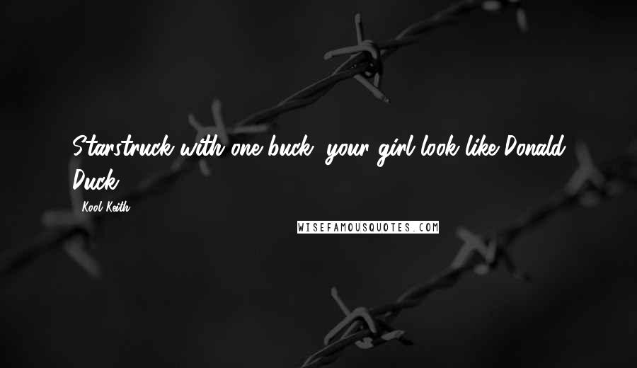 Kool Keith Quotes: Starstruck with one buck, your girl look like Donald Duck.
