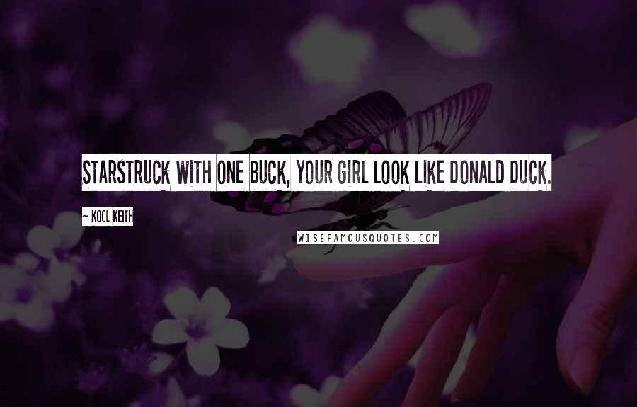 Kool Keith Quotes: Starstruck with one buck, your girl look like Donald Duck.