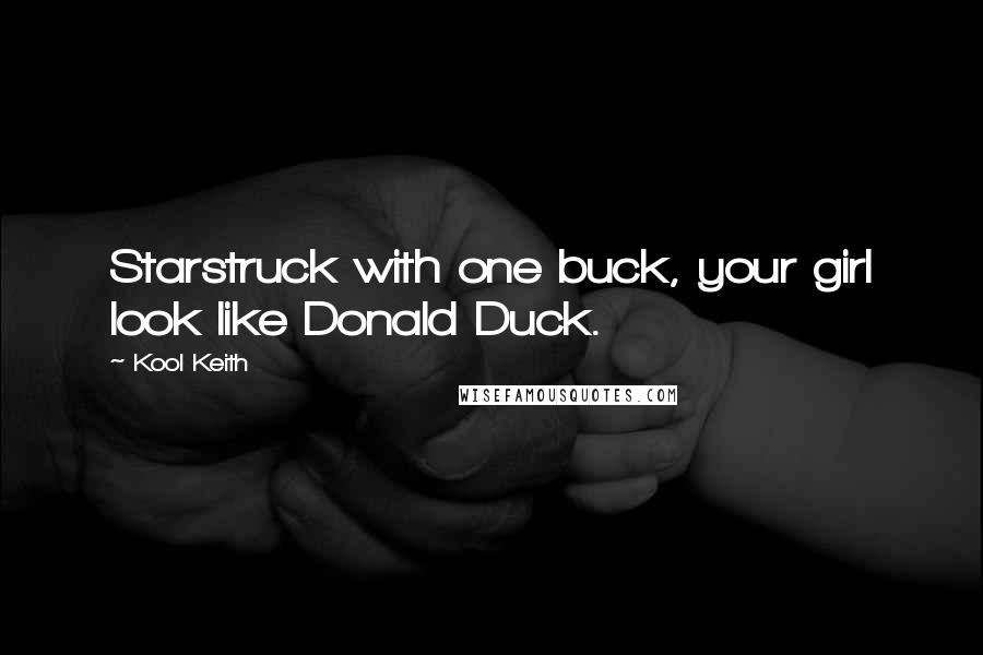 Kool Keith Quotes: Starstruck with one buck, your girl look like Donald Duck.