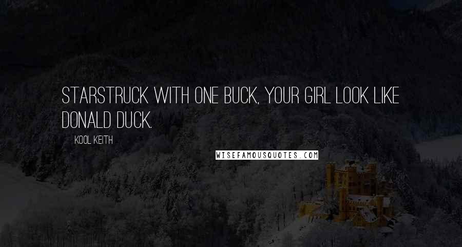 Kool Keith Quotes: Starstruck with one buck, your girl look like Donald Duck.