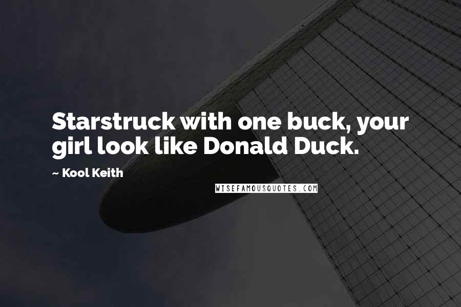Kool Keith Quotes: Starstruck with one buck, your girl look like Donald Duck.