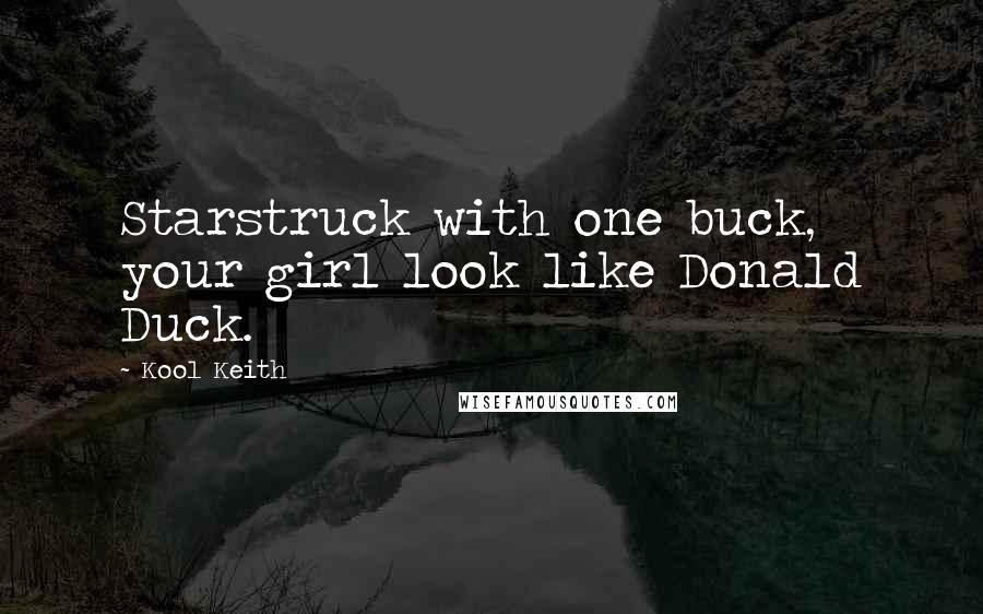 Kool Keith Quotes: Starstruck with one buck, your girl look like Donald Duck.