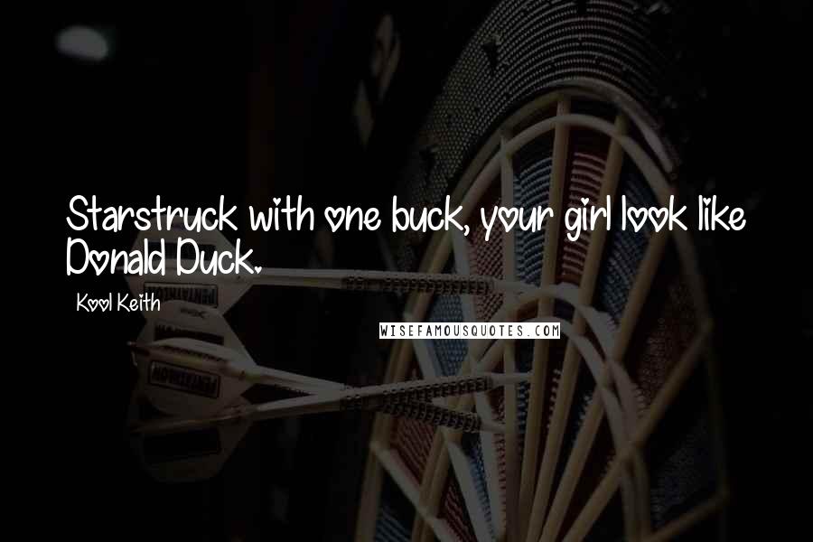 Kool Keith Quotes: Starstruck with one buck, your girl look like Donald Duck.