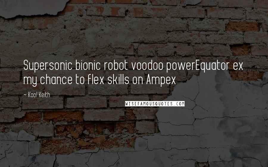 Kool Keith Quotes: Supersonic bionic robot voodoo powerEquator ex my chance to flex skills on Ampex