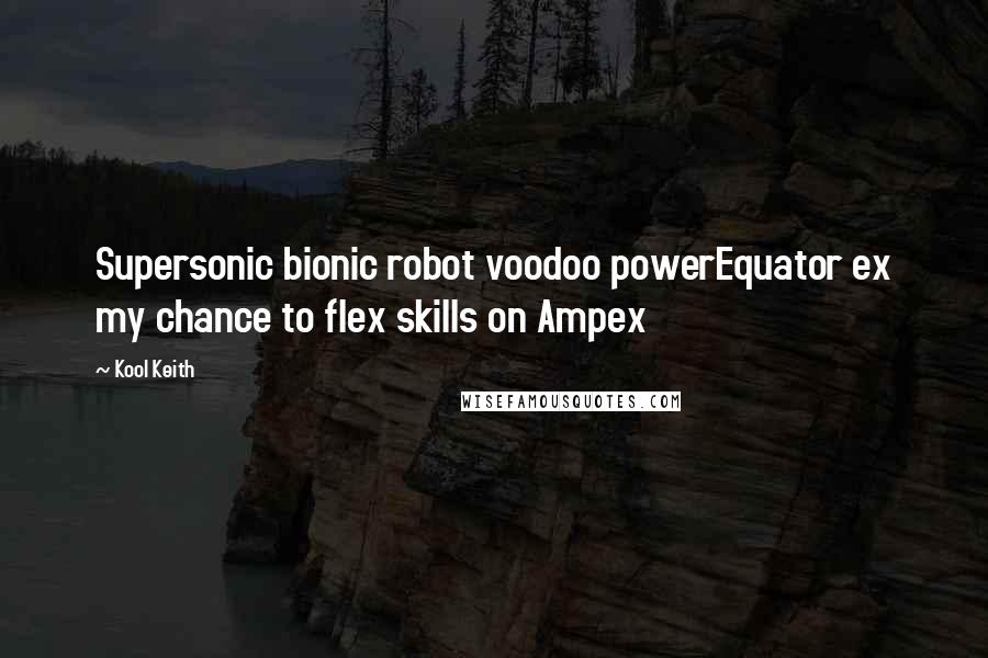 Kool Keith Quotes: Supersonic bionic robot voodoo powerEquator ex my chance to flex skills on Ampex