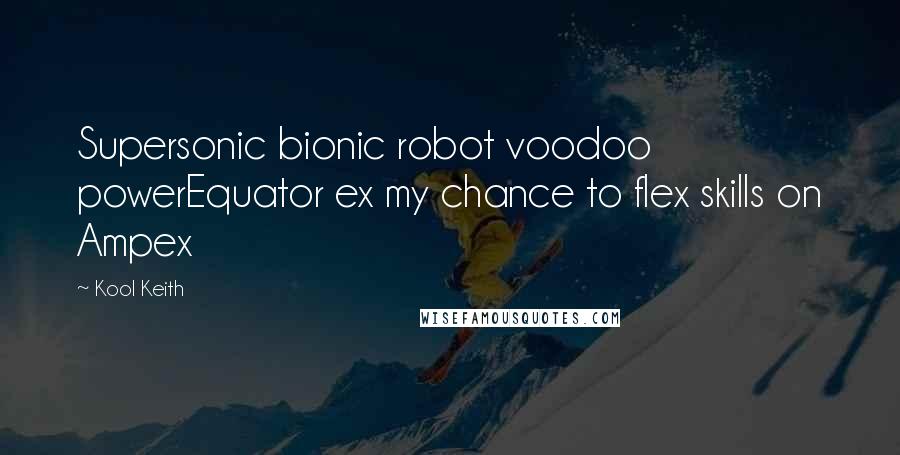 Kool Keith Quotes: Supersonic bionic robot voodoo powerEquator ex my chance to flex skills on Ampex