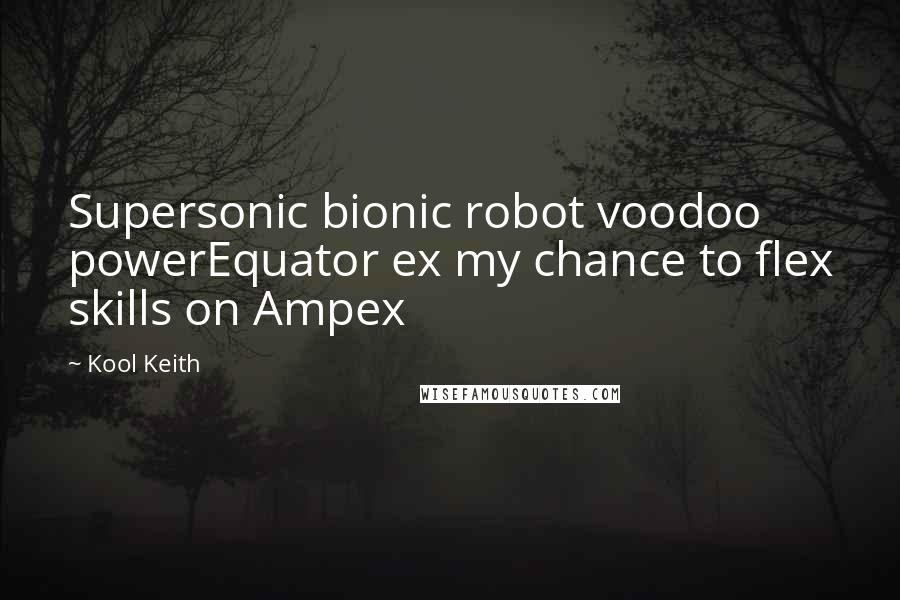 Kool Keith Quotes: Supersonic bionic robot voodoo powerEquator ex my chance to flex skills on Ampex