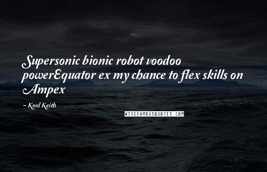 Kool Keith Quotes: Supersonic bionic robot voodoo powerEquator ex my chance to flex skills on Ampex