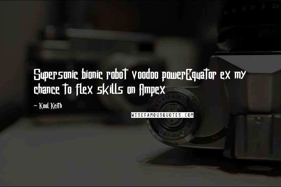 Kool Keith Quotes: Supersonic bionic robot voodoo powerEquator ex my chance to flex skills on Ampex