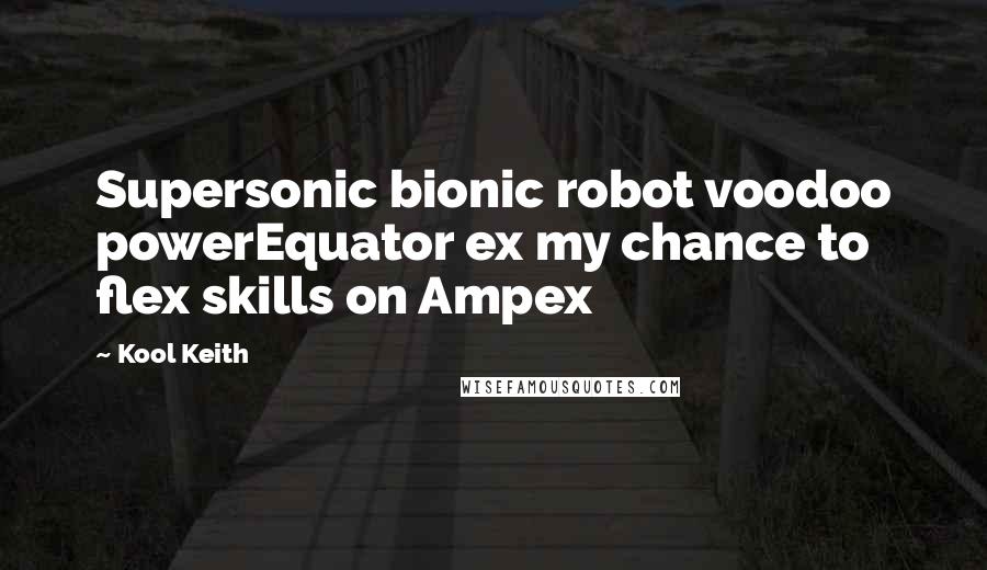 Kool Keith Quotes: Supersonic bionic robot voodoo powerEquator ex my chance to flex skills on Ampex