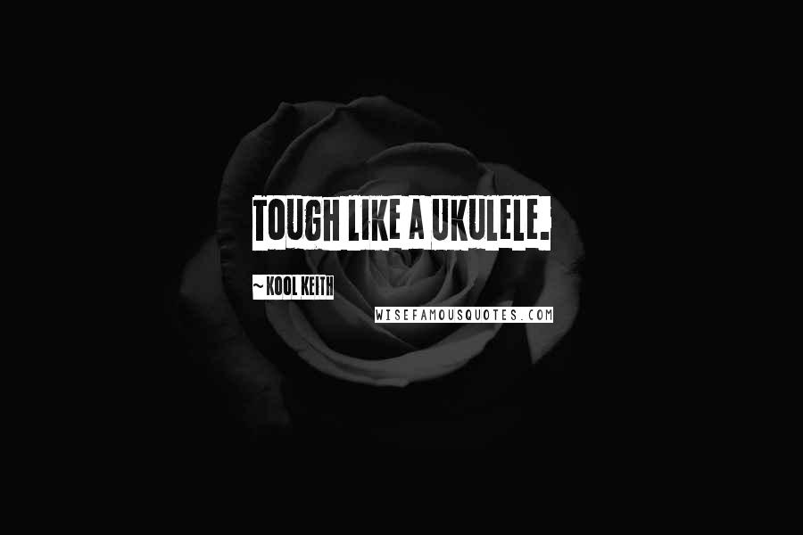 Kool Keith Quotes: Tough like a Ukulele.
