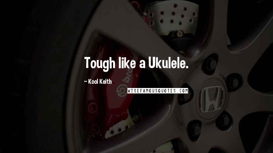 Kool Keith Quotes: Tough like a Ukulele.